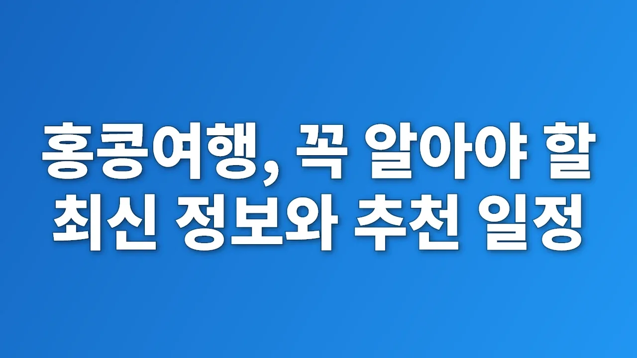홍콩여행, 꼭 알아야 할 최신 정보와 추천 일정